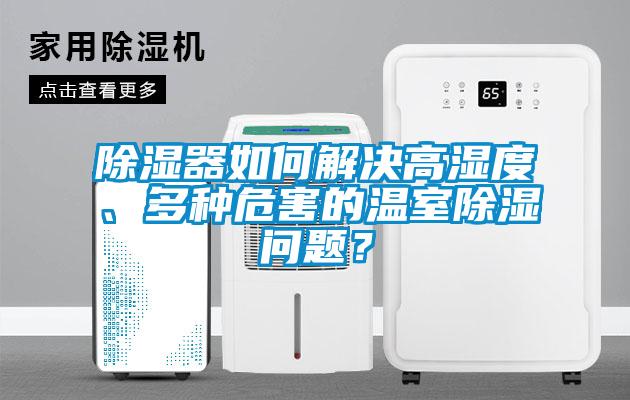 除濕器如何解決高濕度、多種危害的溫室除濕問題？