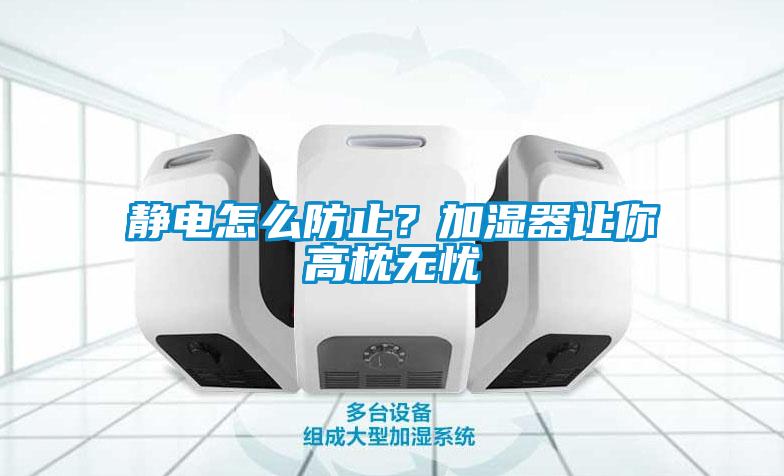 靜電怎么防止？加濕器讓你高枕無憂