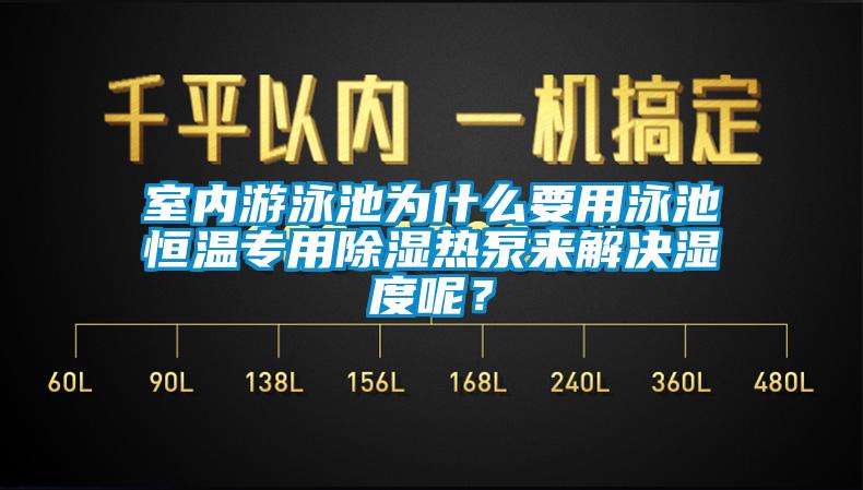 室內(nèi)游泳池為什么要用泳池恒溫專用除濕熱泵來解決濕度呢？