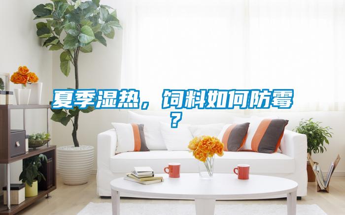 夏季濕熱，飼料如何防霉？