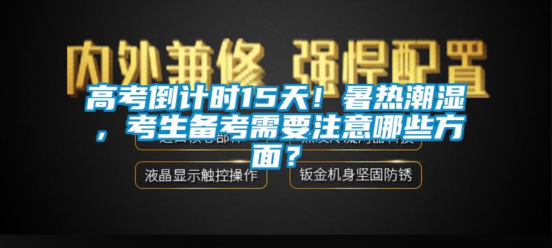 高考倒計(jì)時(shí)15天！暑熱潮濕，考生備考需要注意哪些方面？