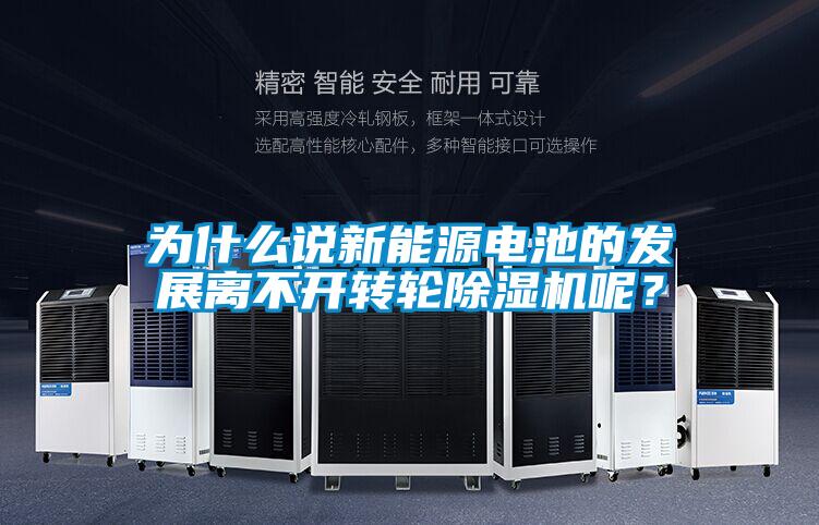 為什么說新能源電池的發(fā)展離不開轉輪除濕機呢？