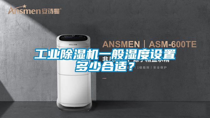 工業(yè)除濕機(jī)一般濕度設(shè)置多少合適？