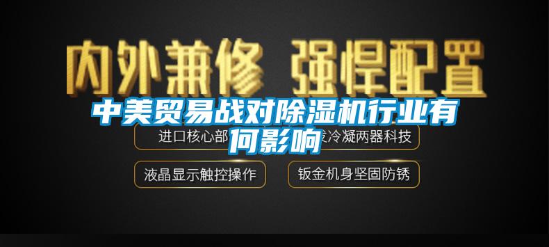 中美貿易戰(zhàn)對除濕機行業(yè)有何影響
