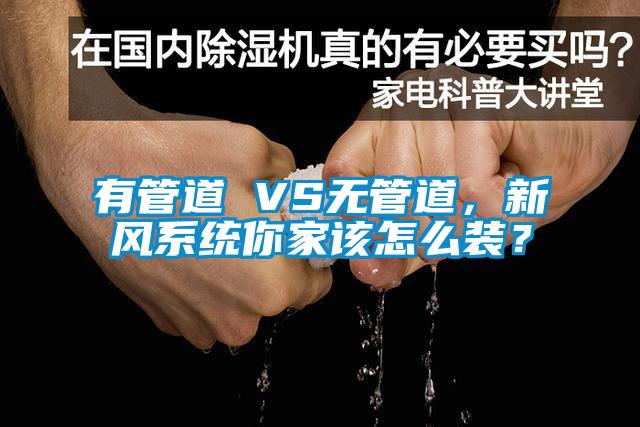 有管道 VS無管道，新風(fēng)系統(tǒng)你家該怎么裝？