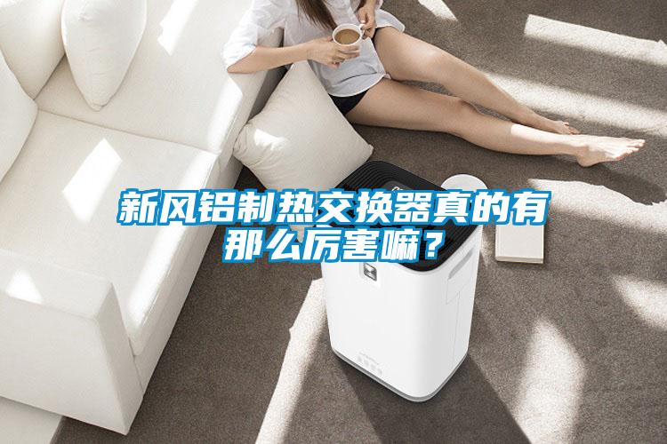 新風(fēng)鋁制熱交換器真的有那么厲害嘛？