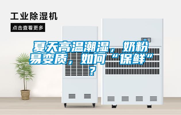 夏天高溫潮濕，奶粉易變質(zhì)，如何“保鮮”？