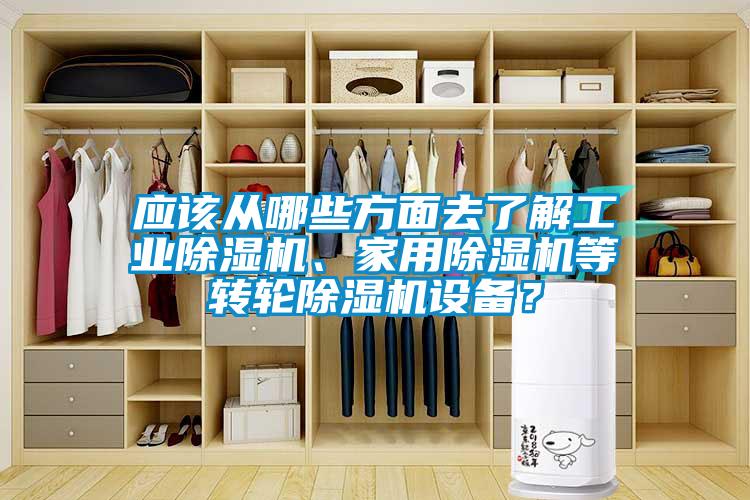 應(yīng)該從哪些方面去了解工業(yè)除濕機(jī)、家用除濕機(jī)等轉(zhuǎn)輪除濕機(jī)設(shè)備？