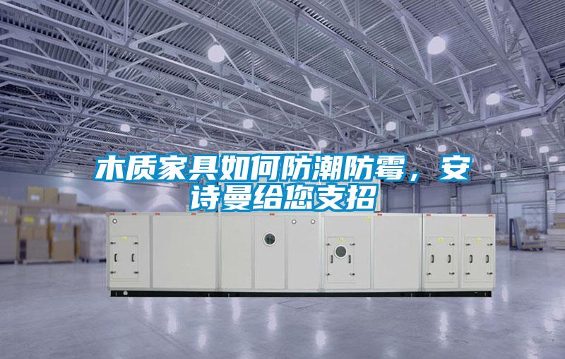 木質(zhì)家具如何防潮防霉，安詩曼給您支招