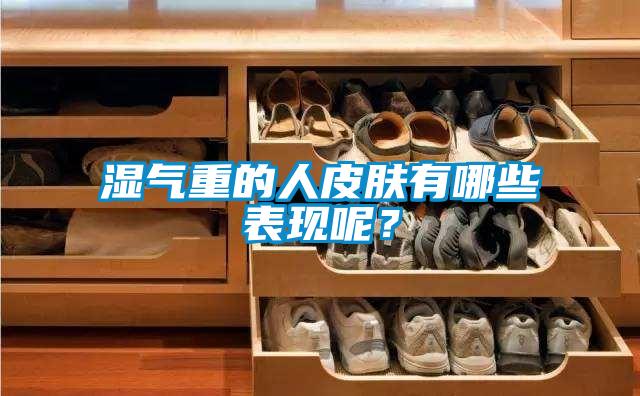 濕氣重的人皮膚有哪些表現(xiàn)呢？