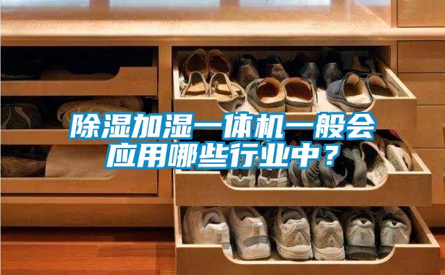 除濕加濕一體機一般會應(yīng)用哪些行業(yè)中？