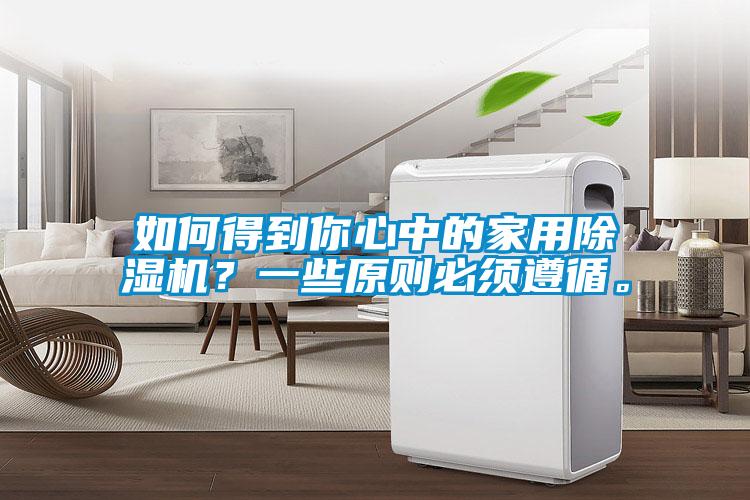 如何得到你心中的家用除濕機(jī)？一些原則必須遵循。