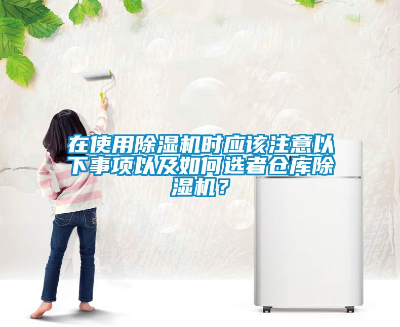 在使用除濕機(jī)時應(yīng)該注意以下事項(xiàng)以及如何選者倉庫除濕機(jī)？