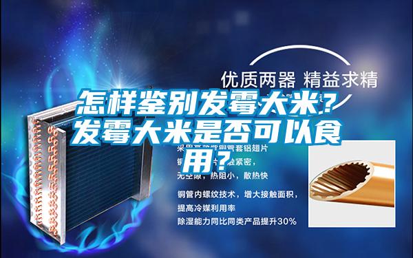 怎樣鑒別發(fā)霉大米？發(fā)霉大米是否可以食用？