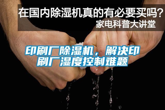 印刷廠除濕機(jī)，解決印刷廠濕度控制難題