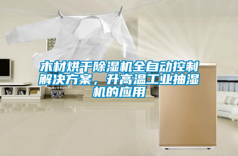 木材烘干除濕機(jī)全自動(dòng)控制解決方案，升高溫工業(yè)抽濕機(jī)的應(yīng)用