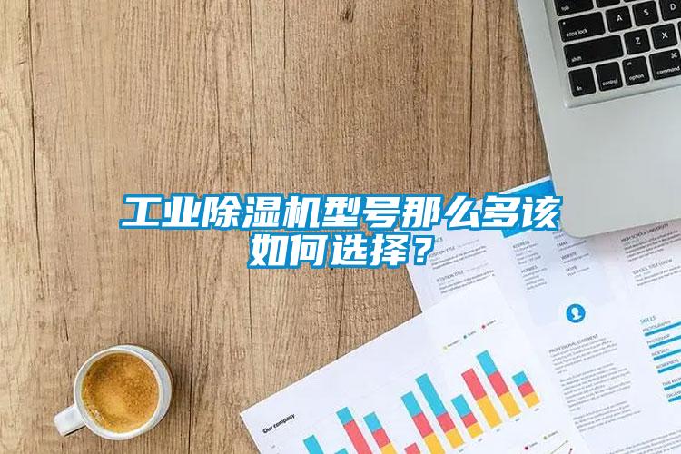 工業(yè)除濕機(jī)型號那么多該如何選擇？