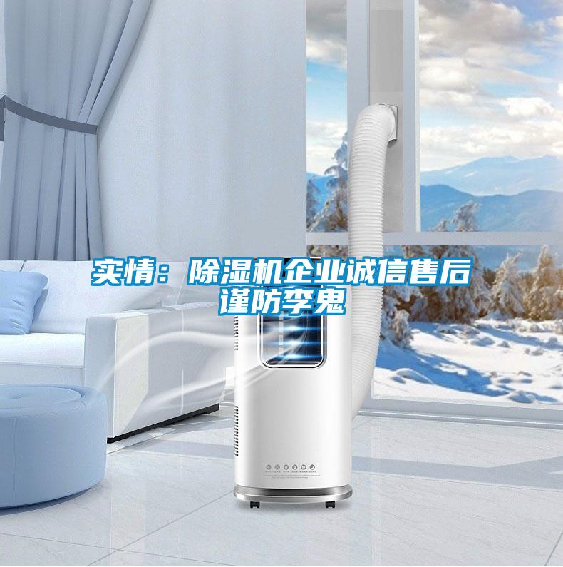 實情：除濕機企業(yè)誠信售后謹(jǐn)防李鬼