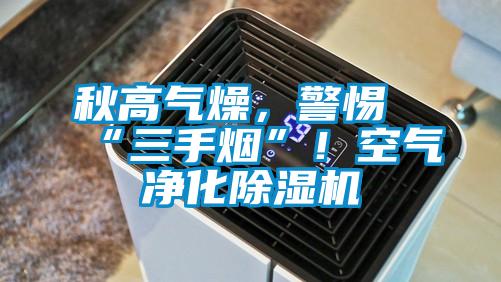 秋高氣燥，警惕“三手煙”！空氣凈化除濕機