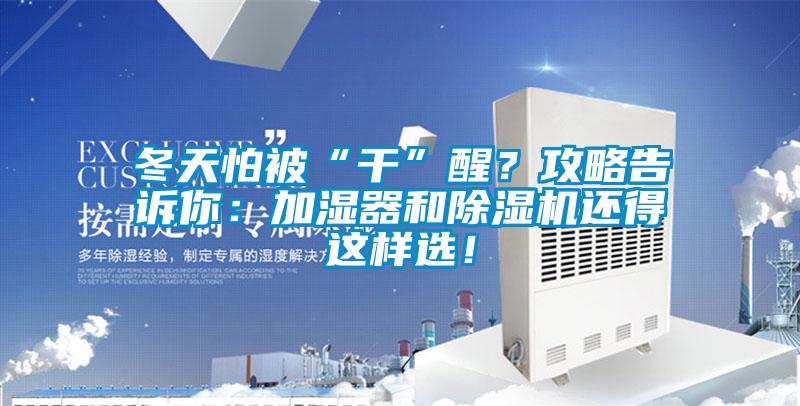 冬天怕被“干”醒？攻略告訴你：加濕器和除濕機(jī)還得這樣選！