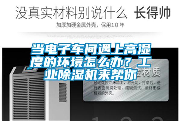 當(dāng)電子車間遇上高濕度的環(huán)境怎么辦？工業(yè)除濕機(jī)來幫你