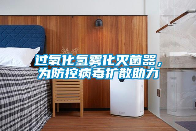 過(guò)氧化氫霧化滅菌器，為防控病毒擴(kuò)散助力