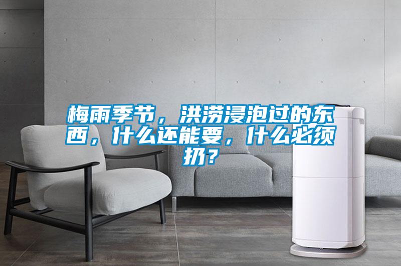 梅雨季節(jié)，洪澇浸泡過(guò)的東西，什么還能要，什么必須扔？