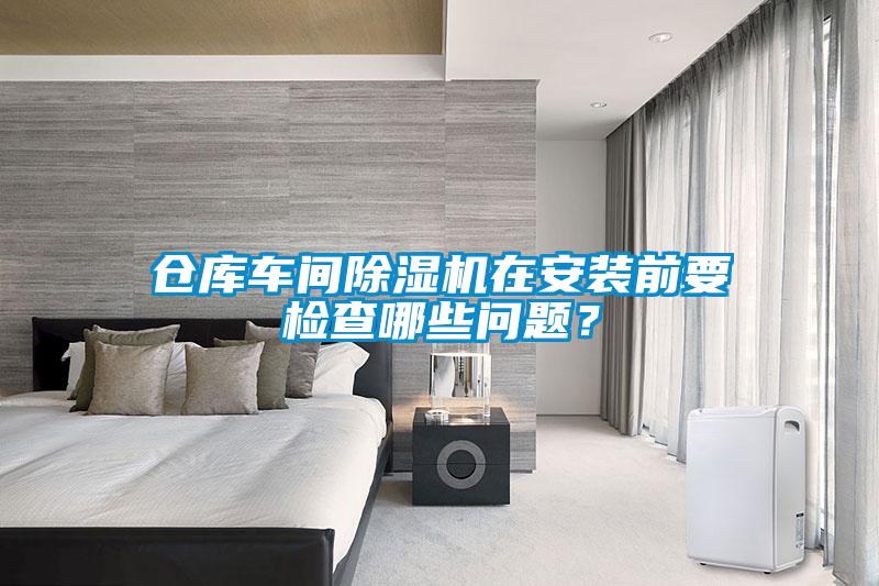 倉庫車間除濕機(jī)在安裝前要檢查哪些問題？