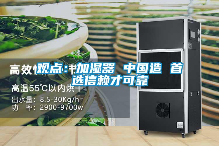 觀(guān)點(diǎn)：加濕器 中國(guó)造 首選信賴(lài)才可靠