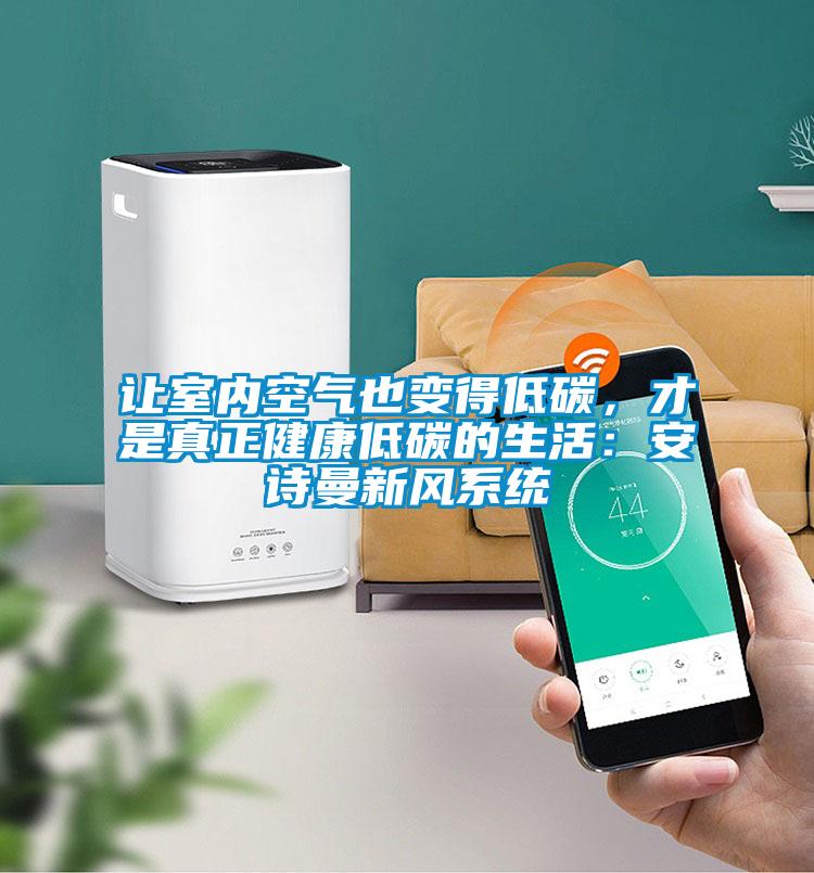 讓室內(nèi)空氣也變得低碳，才是真正健康低碳的生活：安詩曼新風系統(tǒng)