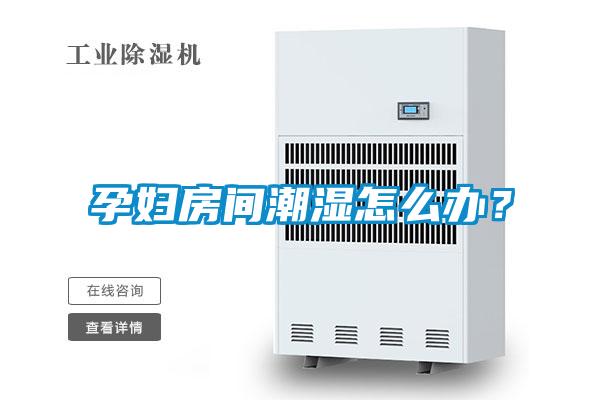 孕婦房間潮濕怎么辦？