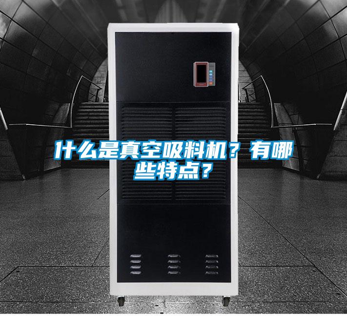 什么是真空吸料機(jī)？有哪些特點(diǎn)？