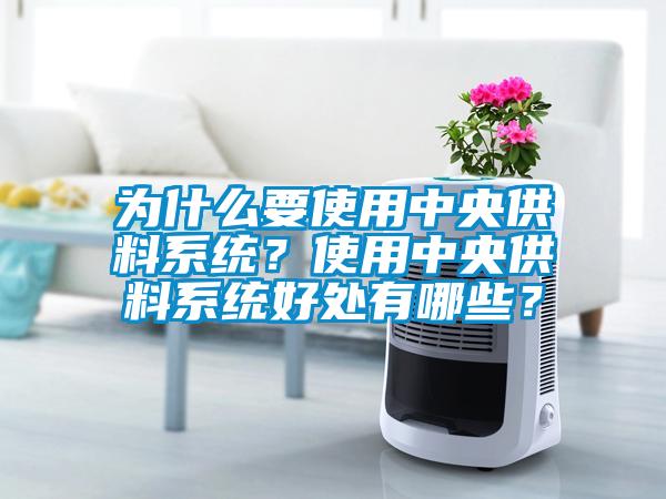 為什么要使用中央供料系統(tǒng)？使用中央供料系統(tǒng)好處有哪些？
