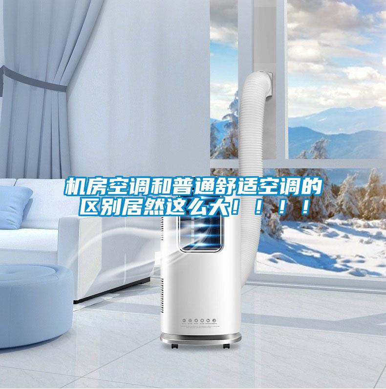 機(jī)房空調(diào)和普通舒適空調(diào)的區(qū)別居然這么大?。。?！