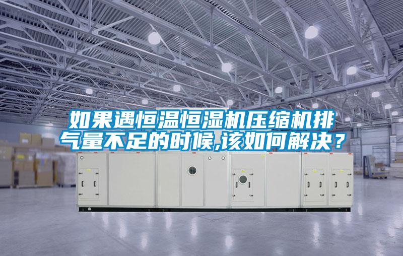 如果遇恒溫恒濕機(jī)壓縮機(jī)排氣量不足的時候,該如何解決？