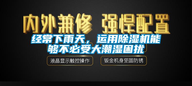 經(jīng)常下雨天，運用除濕機能夠不必受大潮濕困擾