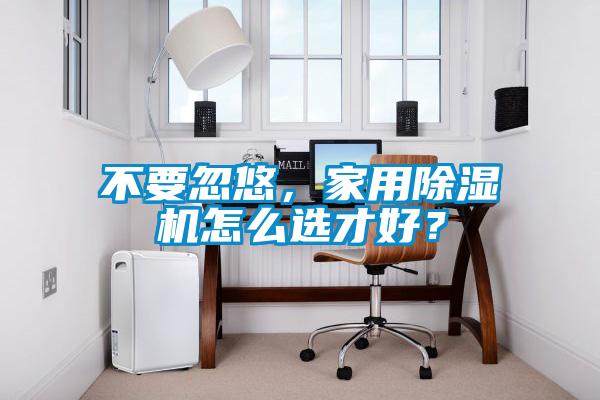 不要忽悠，家用除濕機(jī)怎么選才好？