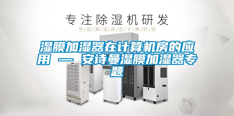 濕膜加濕器在計算機(jī)房的應(yīng)用 — 安詩曼濕膜加濕器專題