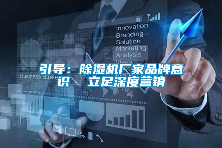 引導(dǎo)：除濕機廠家品牌意識  立足深度營銷