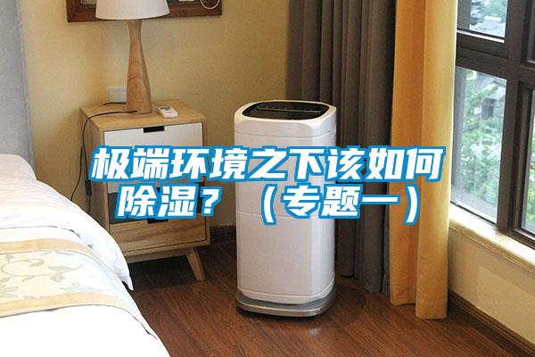極端環(huán)境之下該如何除濕？（專題一）