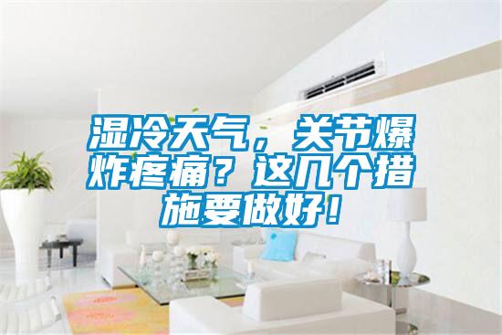 濕冷天氣，關(guān)節(jié)爆炸疼痛？這幾個措施要做好！