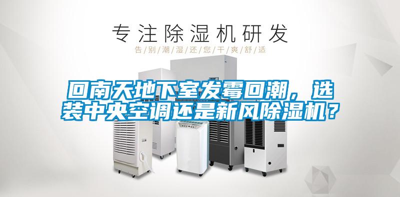 回南天地下室發(fā)霉回潮，選裝中央空調(diào)還是新風(fēng)除濕機(jī)？