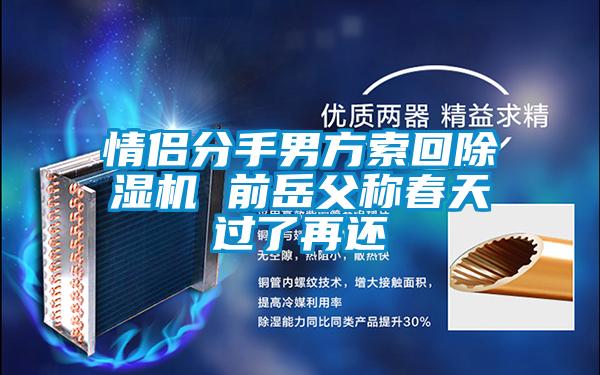 情侶分手男方索回除濕機(jī) 前岳父稱(chēng)春天過(guò)了再還