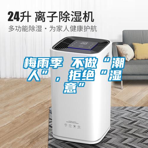 梅雨季 不做“潮人”，拒絕“濕意”