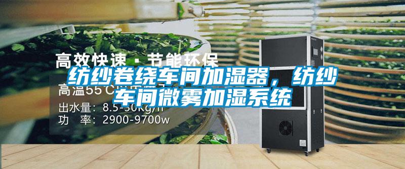 紡紗卷繞車間加濕器，紡紗車間微霧加濕系統(tǒng)