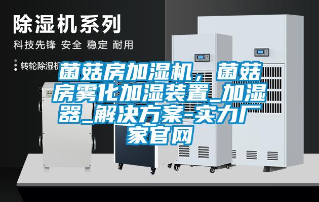 菌菇房加濕機(jī)，菌菇房霧化加濕裝置_加濕器_解決方案-實(shí)力廠家官網(wǎng)