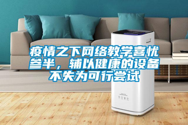 疫情之下網(wǎng)絡(luò)教學喜憂參半，輔以健康的設(shè)備不失為可行嘗試