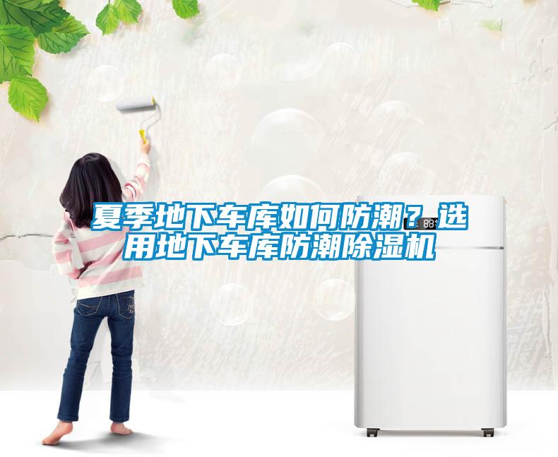 夏季地下車庫如何防潮？選用地下車庫防潮除濕機