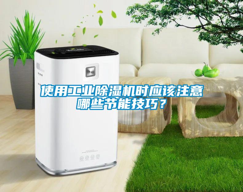 使用工業(yè)除濕機(jī)時應(yīng)該注意哪些節(jié)能技巧？