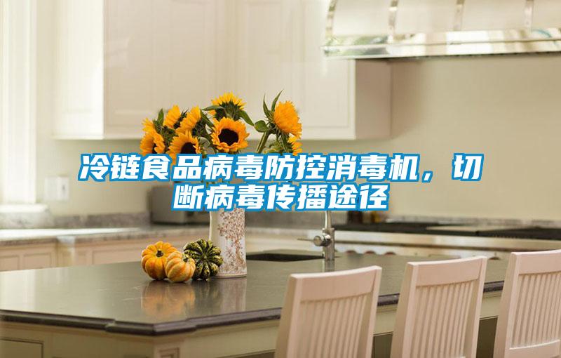 冷鏈?zhǔn)称凡《痉揽叵緳C(jī)，切斷病毒傳播途徑